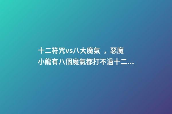 十二符咒vs八大魔氣，惡魔小龍有八個魔氣都打不過十二符咒的圣主